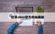 欧易okex官方网站最新(ok欧意交易平台电脑版下载官方)