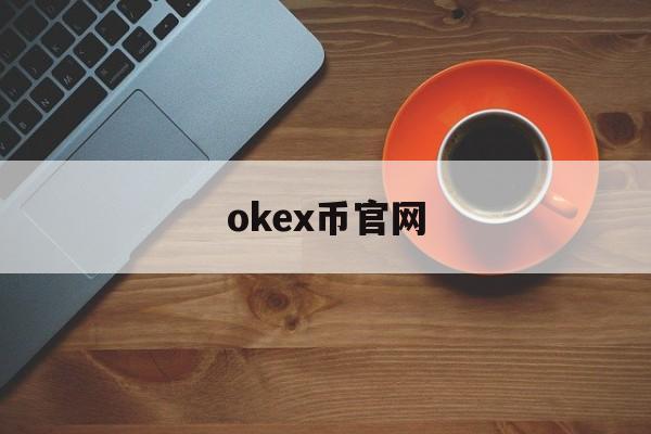okex币官网(okex官网登录入口) okex币官网(okex官网登录入口)